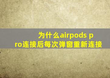 为什么airpods pro连接后每次弹窗重新连接